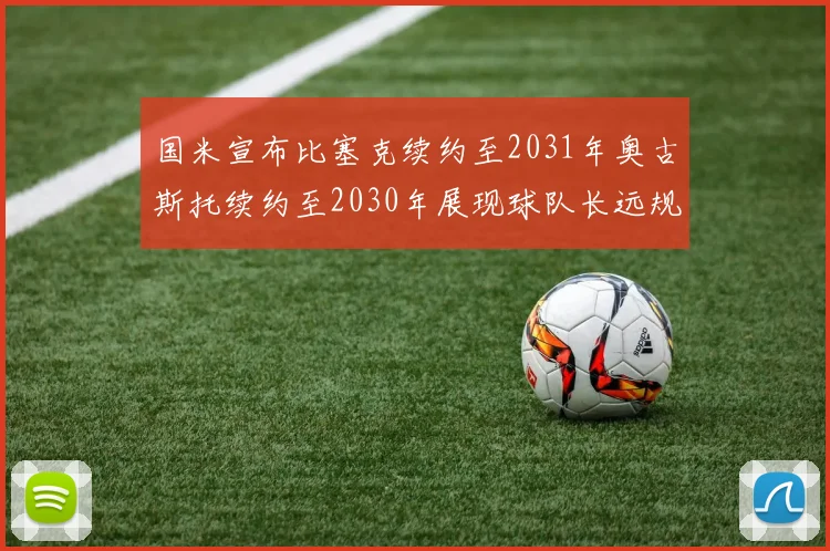 国米宣布比塞克续约至2031年奥古斯托续约至2030年展现球队长远规划
