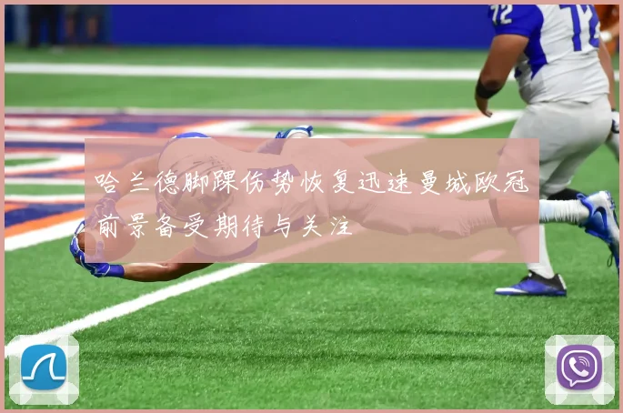 哈兰德脚踝伤势恢复迅速曼城欧冠前景备受期待与关注