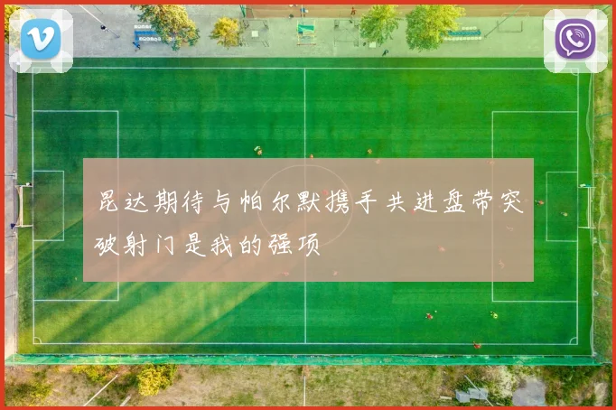 昆达期待与帕尔默携手共进盘带突破射门是我的强项