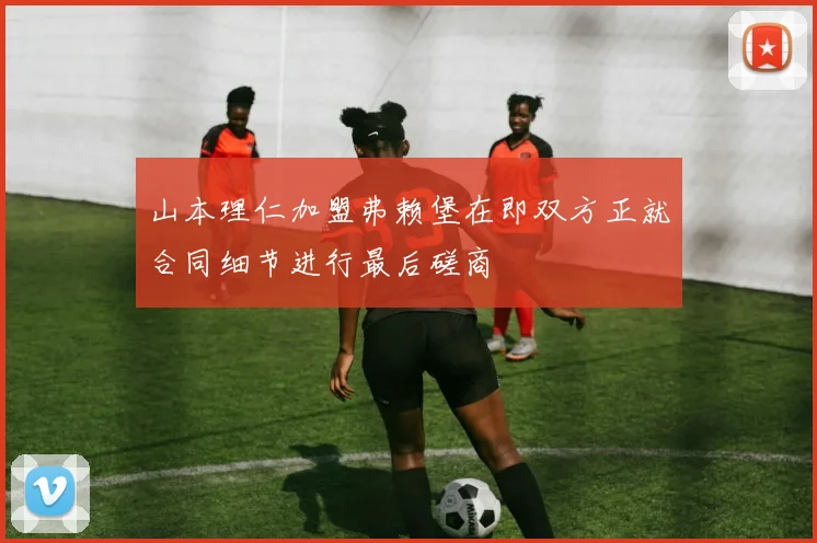 山本理仁加盟弗赖堡在即双方正就合同细节进行最后磋商